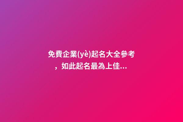免費企業(yè)起名大全參考，如此起名最為上佳！-第1張-公司起名-玄機派